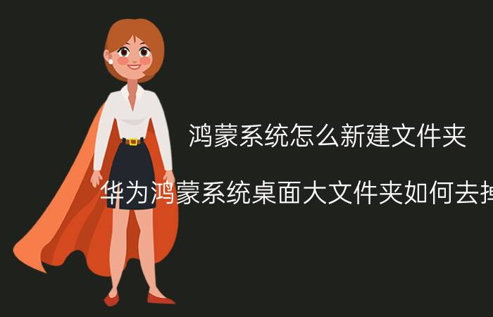 鸿蒙系统怎么新建文件夹 华为鸿蒙系统桌面大文件夹如何去掉文字？